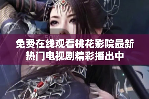 免费在线观看桃花影院最新热门电视剧精彩播出中