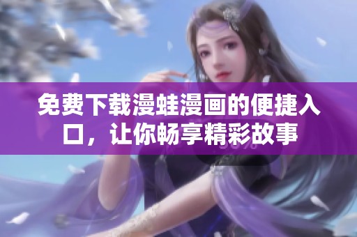 免费下载漫蛙漫画的便捷入口，让你畅享精彩故事