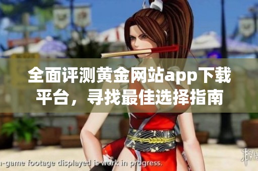 全面评测黄金网站app下载平台，寻找最佳选择指南