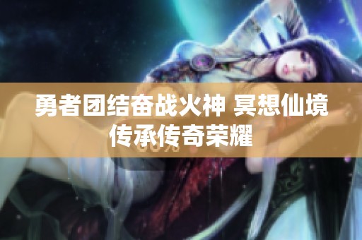 勇者团结奋战火神 冥想仙境传承传奇荣耀