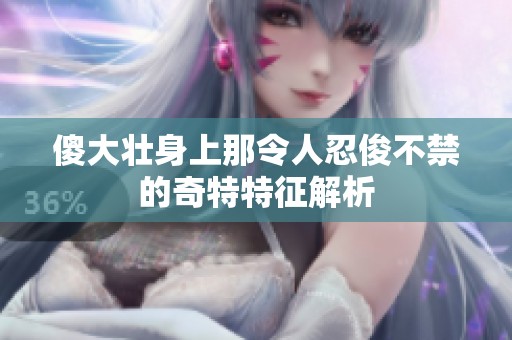 傻大壮身上那令人忍俊不禁的奇特特征解析