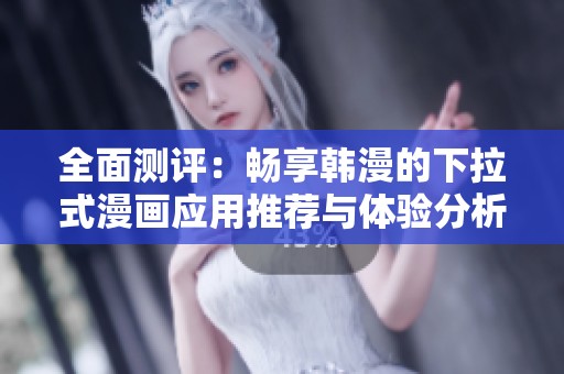 全面测评：畅享韩漫的下拉式漫画应用推荐与体验分析