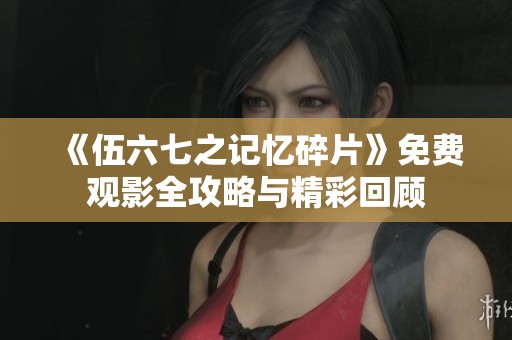 《伍六七之记忆碎片》免费观影全攻略与精彩回顾