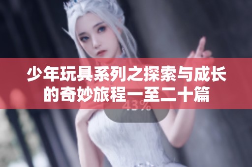 少年玩具系列之探索与成长的奇妙旅程一至二十篇