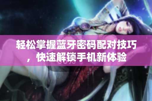 轻松掌握蓝牙密码配对技巧，快速解锁手机新体验