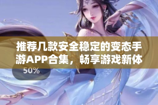推荐几款安全稳定的变态手游APP合集，畅享游戏新体验