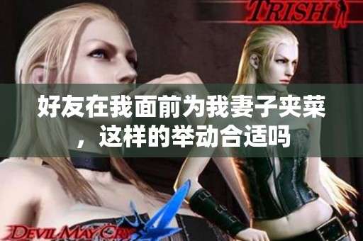 好友在我面前为我妻子夹菜，这样的举动合适吗
