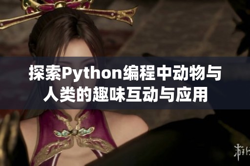 探索Python编程中动物与人类的趣味互动与应用