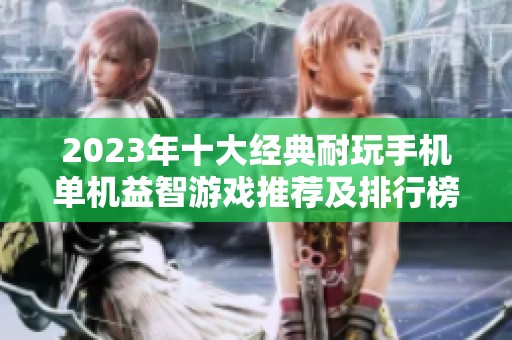 2023年十大经典耐玩手机单机益智游戏推荐及排行榜分析