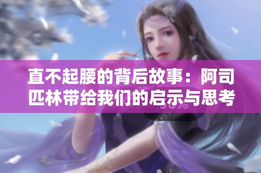 直不起腰的背后故事：阿司匹林带给我们的启示与思考