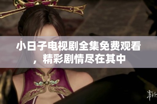 小日子电视剧全集免费观看，精彩剧情尽在其中