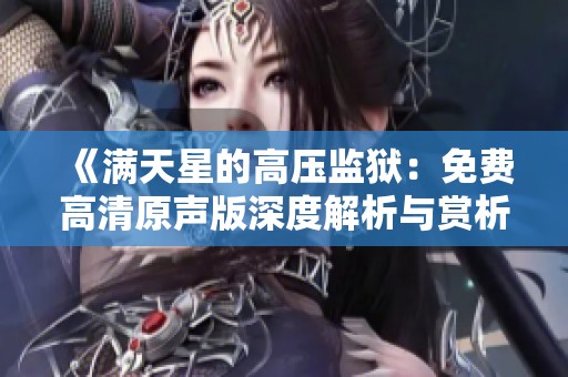 《满天星的高压监狱：免费高清原声版深度解析与赏析》