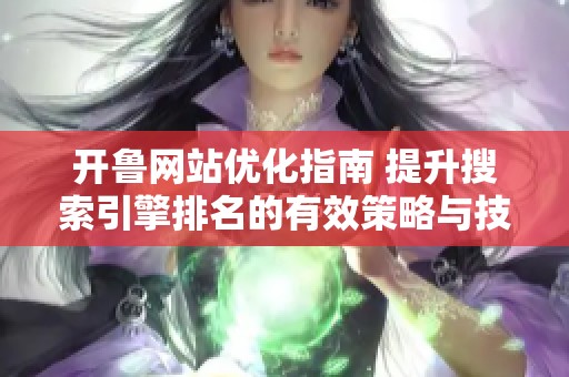 开鲁网站优化指南 提升搜索引擎排名的有效策略与技巧
