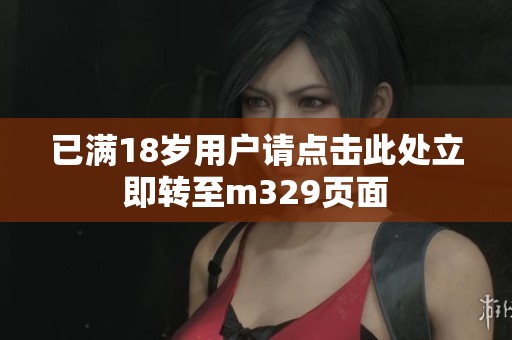 已满18岁用户请点击此处立即转至m329页面