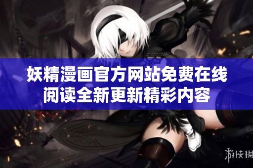妖精漫画官方网站免费在线阅读全新更新精彩内容