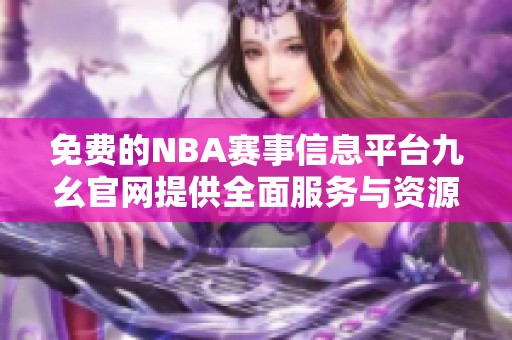 免费的NBA赛事信息平台九幺官网提供全面服务与资源