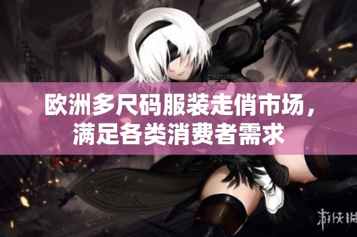 欧洲多尺码服装走俏市场，满足各类消费者需求