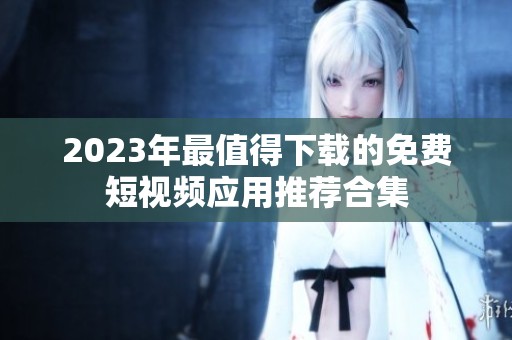 2023年最值得下载的免费短视频应用推荐合集