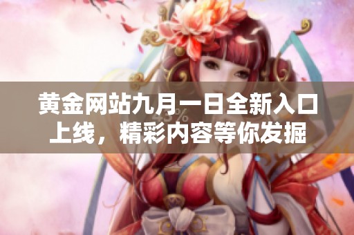 黄金网站九月一日全新入口上线，精彩内容等你发掘
