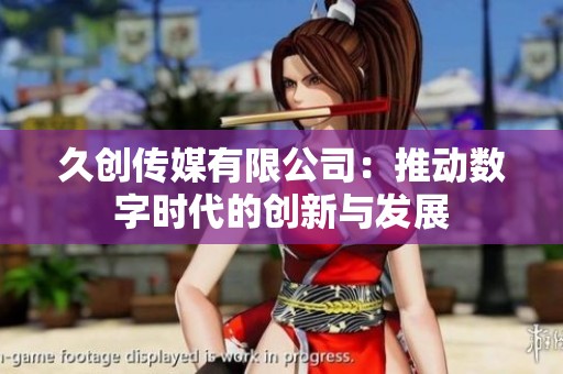 久创传媒有限公司：推动数字时代的创新与发展