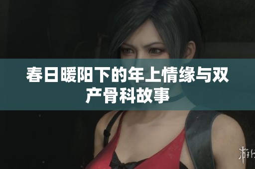 春日暖阳下的年上情缘与双产骨科故事