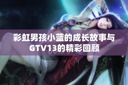 彩虹男孩小蓝的成长故事与GTV13的精彩回顾