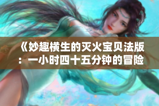 《妙趣横生的灭火宝贝法版：一小时四十五分钟的冒险之旅》
