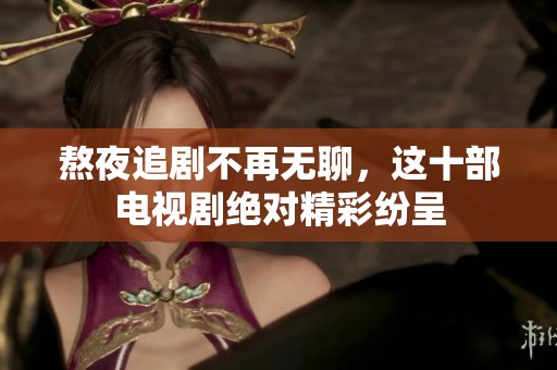 熬夜追剧不再无聊，这十部电视剧绝对精彩纷呈