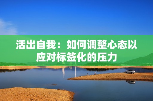 活出自我：如何调整心态以应对标签化的压力