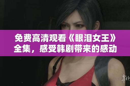 免费高清观看《眼泪女王》全集，感受韩剧带来的感动与共鸣
