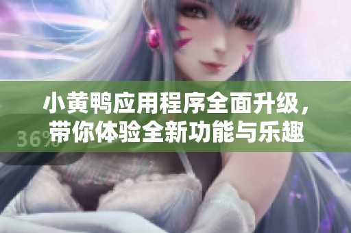 小黄鸭应用程序全面升级，带你体验全新功能与乐趣