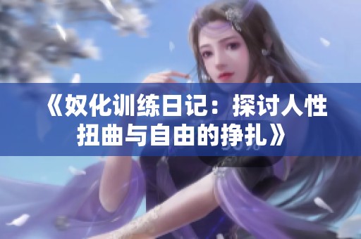 《奴化训练日记：探讨人性扭曲与自由的挣扎》