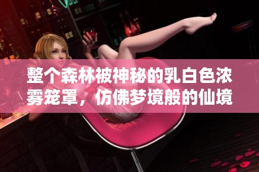 整个森林被神秘的乳白色浓雾笼罩，仿佛梦境般的仙境