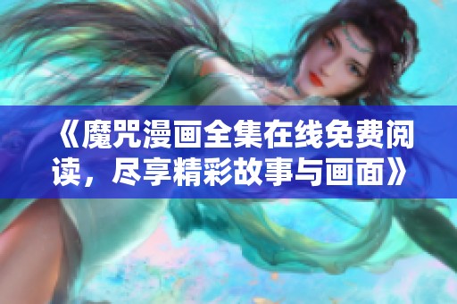 《魔咒漫画全集在线免费阅读，尽享精彩故事与画面》