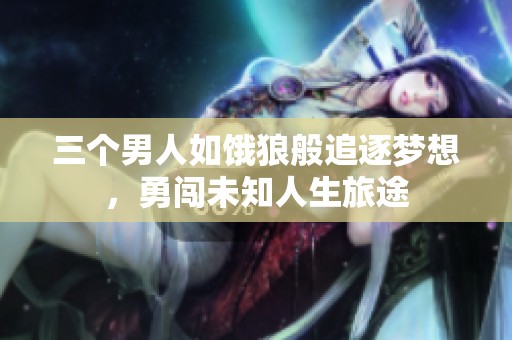 三个男人如饿狼般追逐梦想，勇闯未知人生旅途