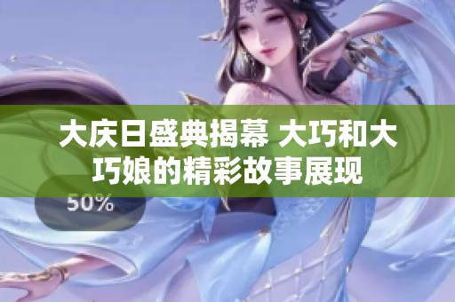 大庆日盛典揭幕 大巧和大巧娘的精彩故事展现