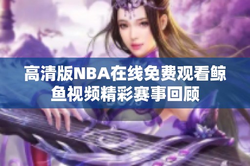 高清版NBA在线免费观看鲸鱼视频精彩赛事回顾