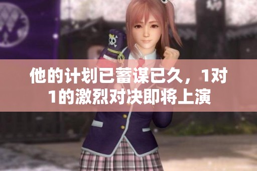 他的计划已蓄谋已久，1对1的激烈对决即将上演