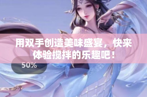 用双手创造美味盛宴，快来体验搅拌的乐趣吧！