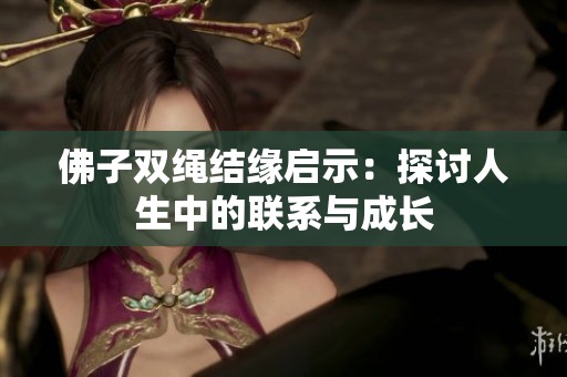 佛子双绳结缘启示：探讨人生中的联系与成长