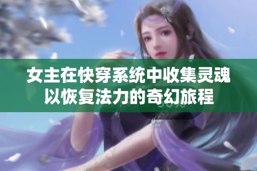 女主在快穿系统中收集灵魂以恢复法力的奇幻旅程