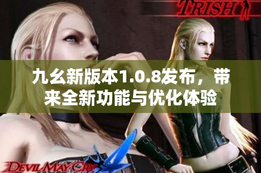 九幺新版本1.0.8发布，带来全新功能与优化体验