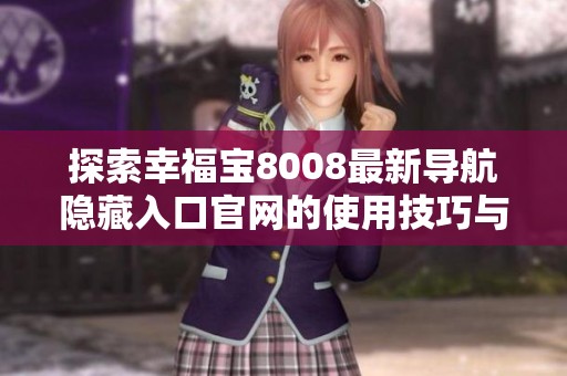 探索幸福宝8008最新导航隐藏入口官网的使用技巧与功能
