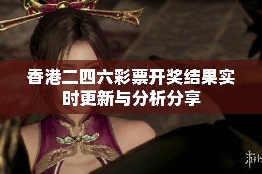 香港二四六彩票开奖结果实时更新与分析分享