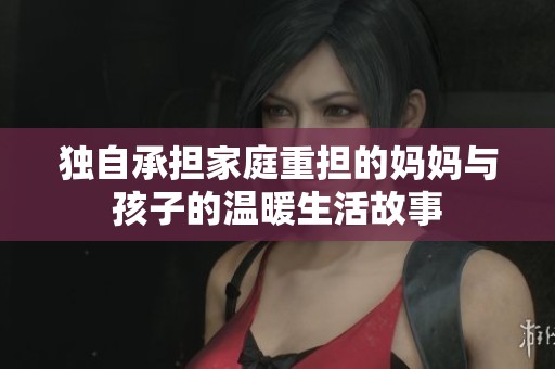 独自承担家庭重担的妈妈与孩子的温暖生活故事