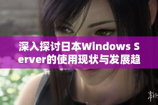 深入探讨日本Windows Server的使用现状与发展趋势