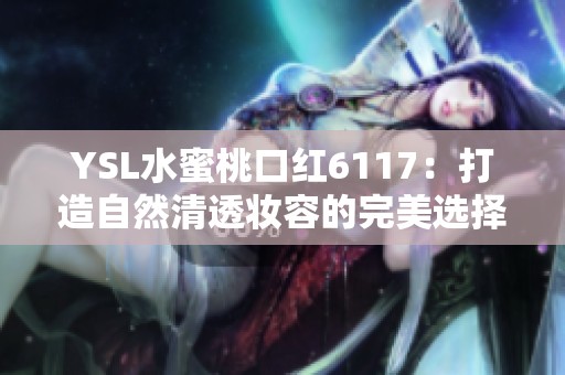 YSL水蜜桃口红6117：打造自然清透妆容的完美选择