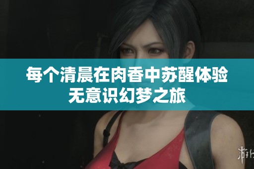 每个清晨在肉香中苏醒体验无意识幻梦之旅