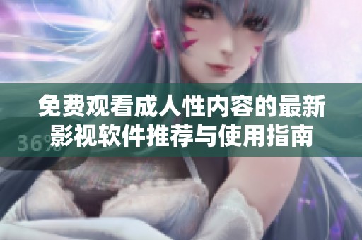 免费观看成人性内容的最新影视软件推荐与使用指南