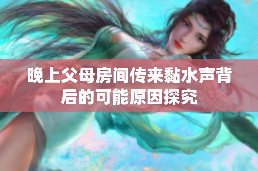 晚上父母房间传来黏水声背后的可能原因探究